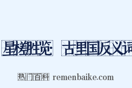 星槎胜览·古里国反义词是什么意思的图片